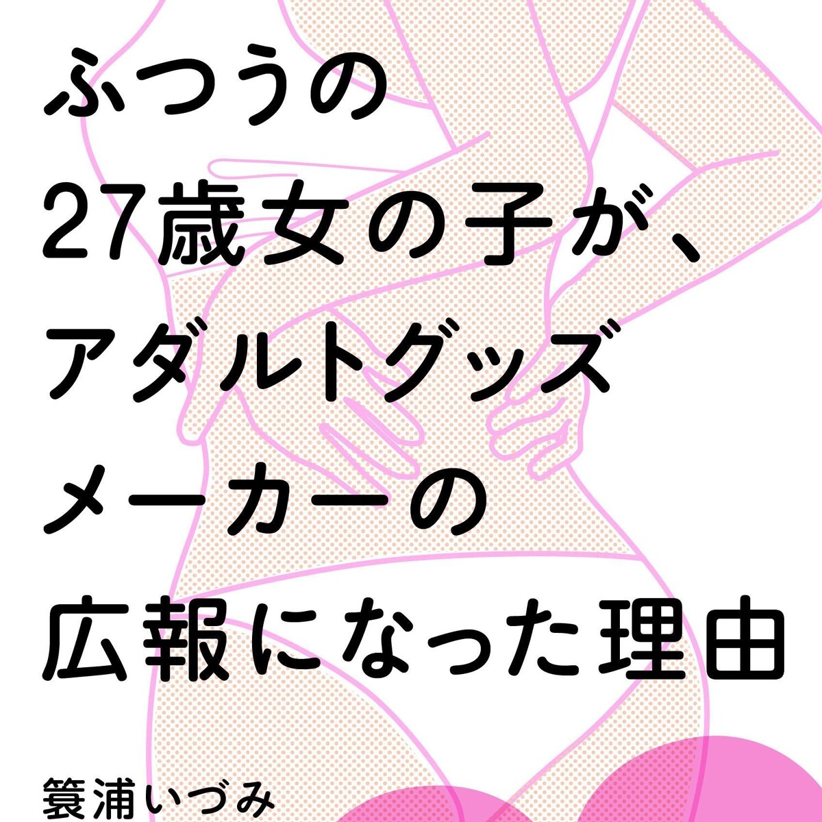 ふつうの27歳女の子が、アダルトグッズメーカーの広報になった理由』簑浦いづみ | 幻冬舎