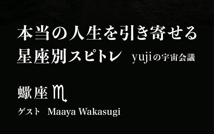 深掘りする力が最強の蠍座｜本当の人生を引き寄せる 星座別スピトレ｜yuji／Maaya Wakasugi - 幻冬舎plus