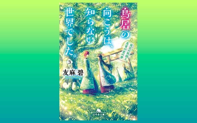 4 あの日の記憶――この夏読みたい異世界幻想譚！｜鳥居の向こうは、知らない世界でした。｜友麻碧 - 幻冬舎plus