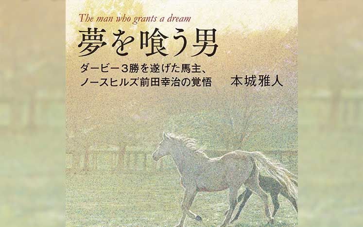 #3 「そこまで馬が好きなら馬主になったらどうだ」｜夢を喰う男 ダービー3勝を遂げた馬主、ノースヒルズ前田幸治の覚悟｜本城雅人 - 幻冬舎plus